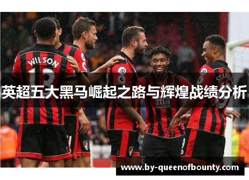 英超五大黑马崛起之路与辉煌战绩分析