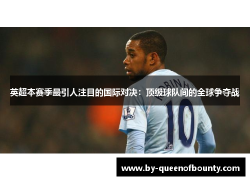 英超本赛季最引人注目的国际对决：顶级球队间的全球争夺战