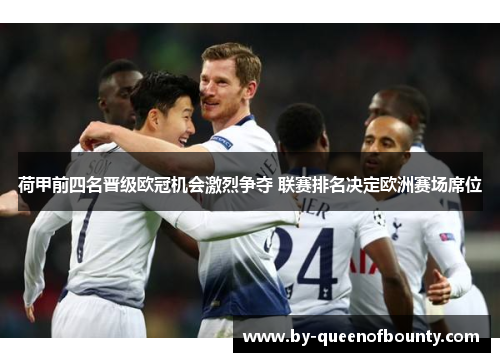 荷甲前四名晋级欧冠机会激烈争夺 联赛排名决定欧洲赛场席位