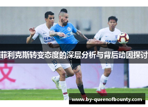 菲利克斯转变态度的深层分析与背后动因探讨 菲利克斯转变态度的深层分析与背后动因探讨