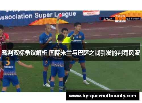 裁判双标争议解析 国际米兰与巴萨之战引发的判罚风波