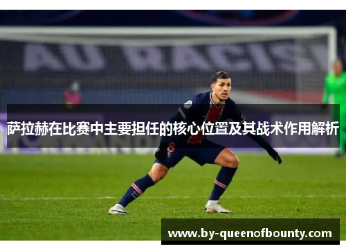 萨拉赫在比赛中主要担任的核心位置及其战术作用解析