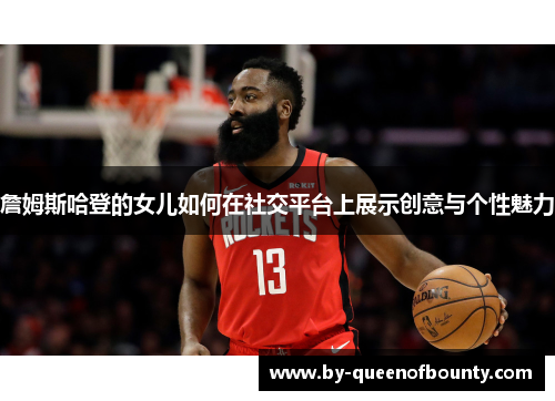 詹姆斯哈登的女儿如何在社交平台上展示创意与个性魅力