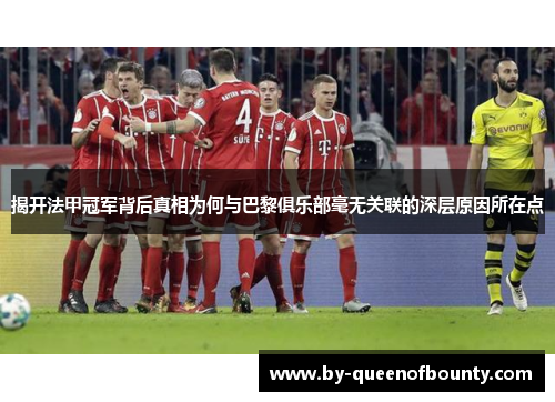 揭开法甲冠军背后真相为何与巴黎俱乐部毫无关联的深层原因所在点