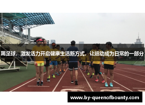 踢足球，激发活力开启健康生活新方式，让运动成为日常的一部分
