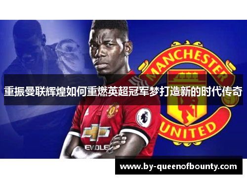 重振曼联辉煌如何重燃英超冠军梦打造新的时代传奇