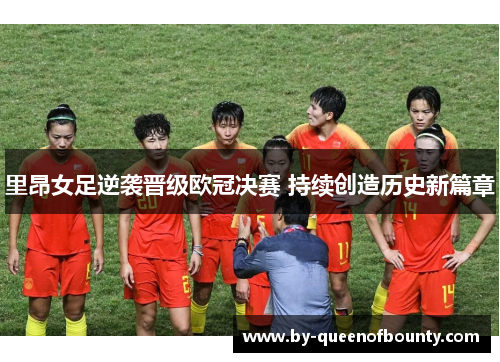 里昂女足逆袭晋级欧冠决赛 持续创造历史新篇章